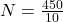  N = \frac{450}{10} 