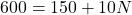  600 = 150 + 10N 